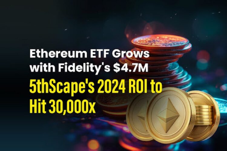 Ethereum ETF Grows with Fidelity’s $4.7M; 5thScape’s 2024 ROI to Hit 30,000x